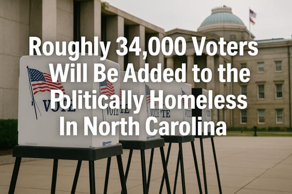 Roughly 34,000 Voters Will Be Added to the Politically Homeless In North Carolina